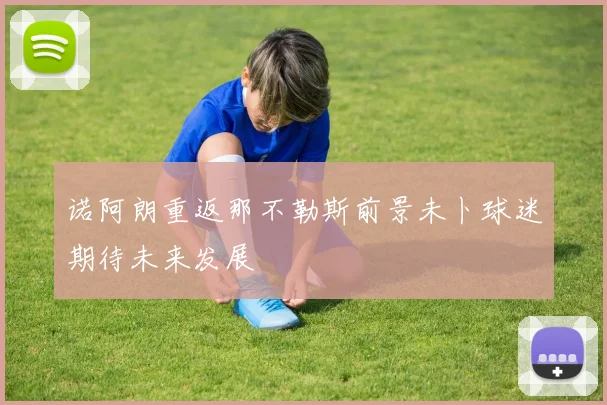 诺阿朗重返那不勒斯前景未卜球迷期待未来发展