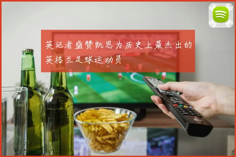 英记者盛赞凯恩为历史上最杰出的英格兰足球运动员