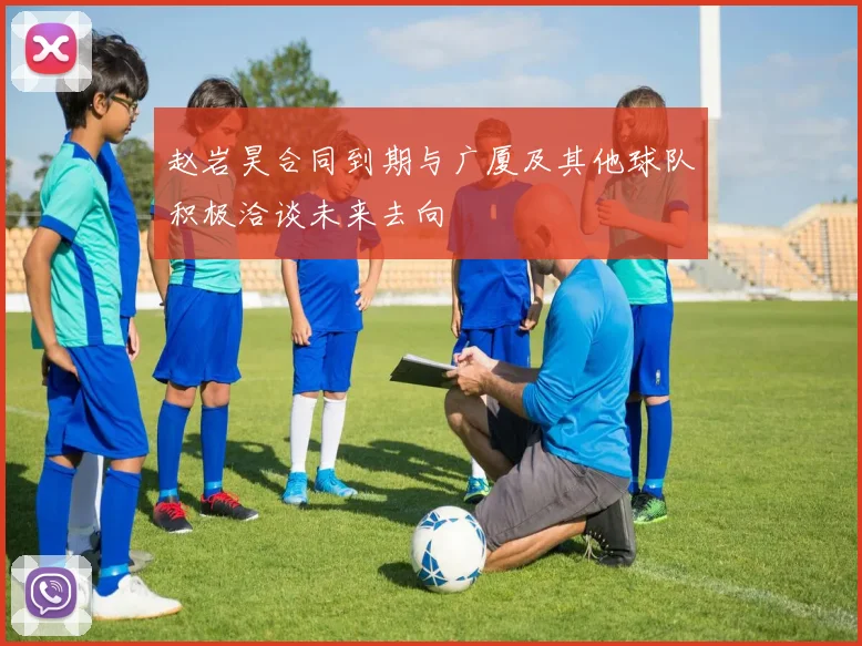 赵岩昊合同到期与广厦及其他球队积极洽谈未来去向