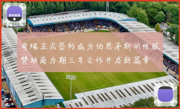 奇瑞正式签约成为伯恩茅斯训练服赞助商为期三年合作开启新篇章