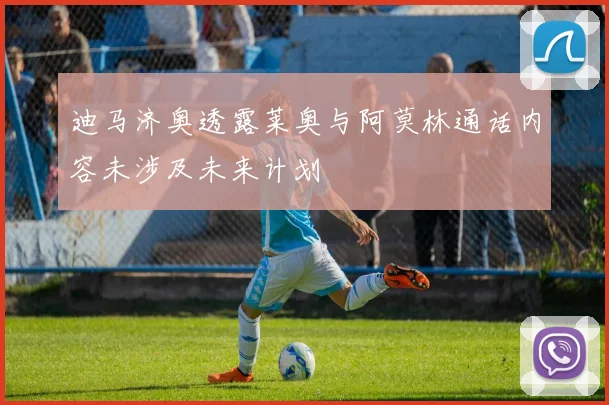 迪马济奥透露莱奥与阿莫林通话内容未涉及未来计划