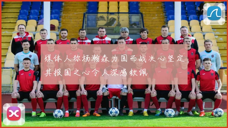 媒体人称杨瀚森为国而战决心坚定其报国之心令人深感钦佩